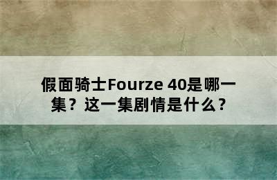 假面骑士Fourze 40是哪一集？这一集剧情是什么？